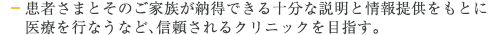 患者さまとそのご家族が納得できる十分な説明と情報提供をもとに医療を行なうなど、信頼されるクリニックを目指す。